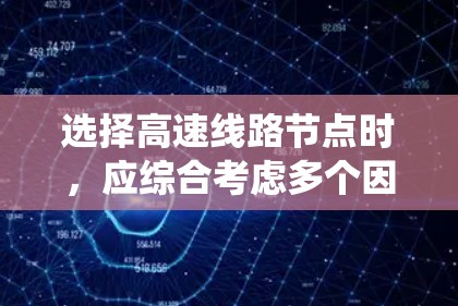 选择高速线路节点时，应综合考虑多个因素，以确保网络的高效、可靠和经济。以下是系统地梳理高速线路节点选择技巧的总结