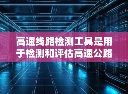 高速线路检测工具是用于检测和评估高速公路上车辆和设备状态的设备,广泛应用于交通管理、城市规划、车辆检测和交通监控等领域。以下是对高速线路检测工具的详细分类和分析 高速线路检测工具是用于检测和评估高速公路上车辆和设备状态的设备,广泛应用于交通管理、城市规划、车辆检测和交通监控等领域。以下是对高速线路检测工具的详细分类和分析