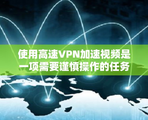 使用高速VPN加速视频是一项需要谨慎操作的任务，但为了确保安全和效率，以下是一步步的指南