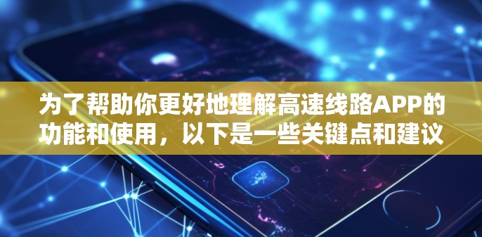 为了帮助你更好地理解高速线路APP的功能和使用，以下是一些关键点和建议