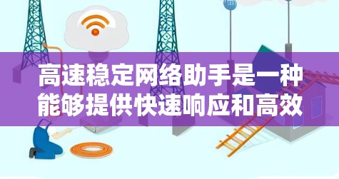 高速稳定网络助手是一种能够提供快速响应和高效处理的设备或软件,旨在通过快速的网络连接和高效的性能优化,为用户提供稳定可靠的服务。以下是对该类网络助手的详细总结 高速稳定网络助手是一种能够提供快速响应和高效处理的设备或软件,旨在通过快速的网络连接和高效的性能优化,为用户提供稳定可靠的服务。以下是对该类网络助手的详细总结