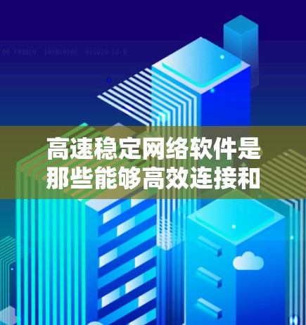 高速稳定网络软件是那些能够高效连接和传输数据的软件,广泛应用于文件传输、视频流、语音处理等领域。这些软件通常依赖于高速网络卡或接口,确保数据传输的快速性和稳定性。以下是对高速稳定网络软件的详细分析