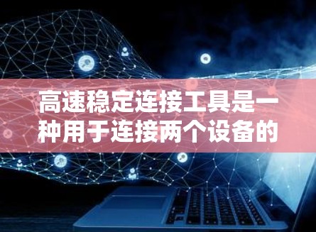 高速稳定连接工具是一种用于连接两个设备的工具，主要涉及信号的稳定传输，确保数据准确性和可靠性。以下是对高速稳定连接工具的详细分析