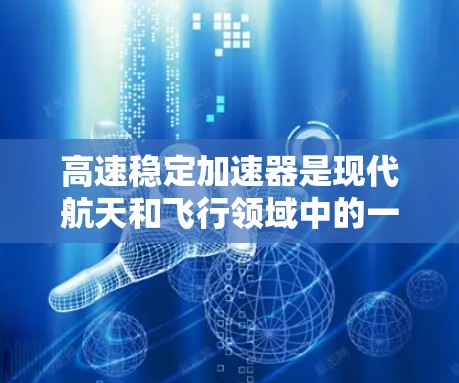 高速稳定加速器是现代航天和飞行领域中的一项关键技术装置,主要应用于火箭发射、飞行器加速和太空探索等场景。以下是对其的基本介绍和功能分析