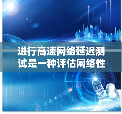 进行高速网络延迟测试是一种评估网络性能和确保数据传输速率的方法,帮助优化网络配置和提高用户体验。以下是一个详细的步骤指南,涵盖延迟测试的基本概念、方法、工具和结果分析