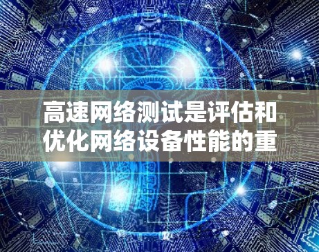 高速网络测试是评估和优化网络设备性能的重要过程,主要包括静态测试、动态测试和实时测试。以下是详细的步骤指南 高速网络测试是评估和优化网络设备性能的重要过程,主要包括静态测试、动态测试和实时测试。以下是详细的步骤指南