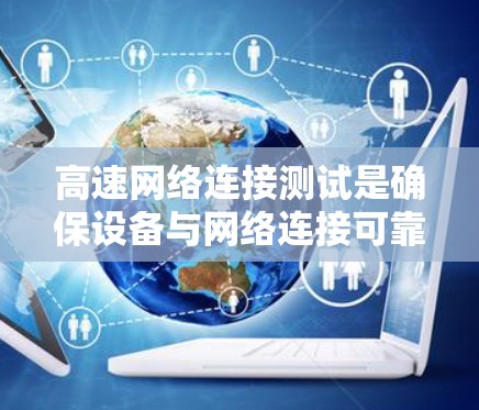 高速网络连接测试是确保设备与网络连接可靠性的关键步骤。以下是一个有条理的总结,涵盖测试方法、步骤、工具和注意事项