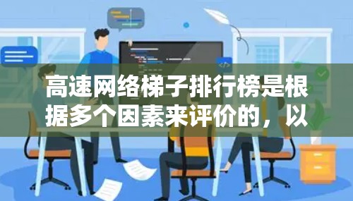 高速网络梯子排行榜是根据多个因素来评价的，以下是对高速网络梯子排行榜的详细分析和推荐