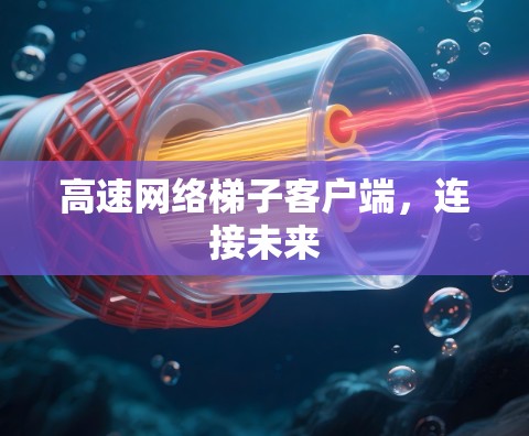 高速网络梯子客户端，连接未来