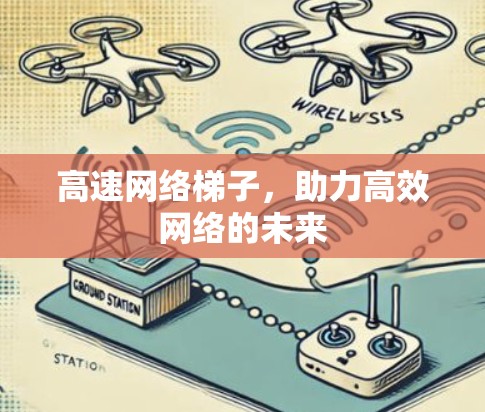 高速网络梯子,助力高效网络的未来 高速网络梯子,助力高效网络的未来