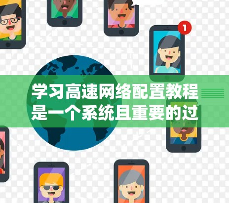 学习高速网络配置教程是一个系统且重要的过程，涉及多个步骤和概念。以下是详细的步骤指南，帮助你系统地学习和掌握高速网络的配置