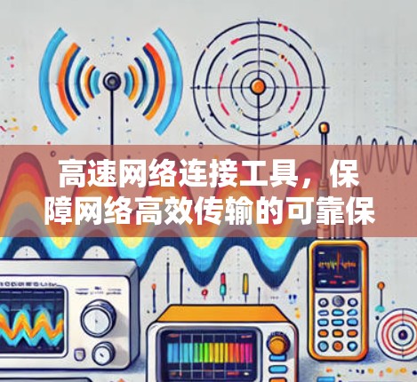 高速网络连接工具，保障网络高效传输的可靠保障