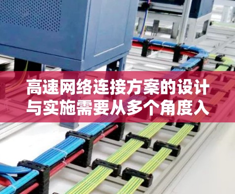高速网络连接方案的设计与实施需要从多个角度入手，涵盖网络物理层、数据链路层、传输层和应用层，确保数据传输速率高、延迟低、可靠性强，并在扩展和安全方面保持有效。以下是详细的设计与实施步骤