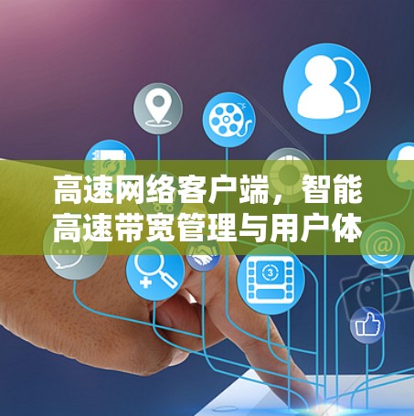 高速网络客户端，智能高速带宽管理与用户体验