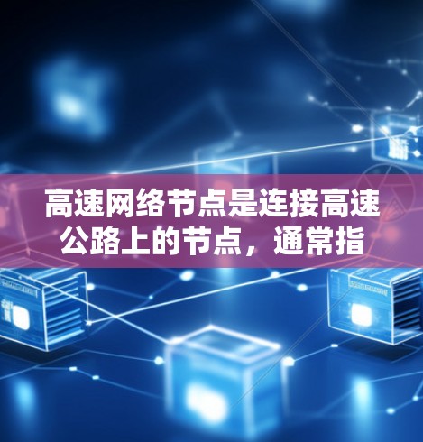 高速网络节点是连接高速公路上的节点,通常指通过高速铁路、高铁等交通工具连接的城市或区域。它们在交通和物流中发挥着重要作用,以下是一些关键点 高速网络节点是连接高速公路上的节点,通常指通过高速铁路、高铁等交通工具连接的城市或区域。它们在交通和物流中发挥着重要作用,以下是一些关键点