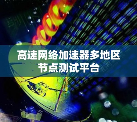 高速网络加速器多地区节点测试平台