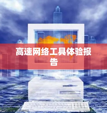 高速网络工具体验报告