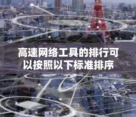 高速网络工具的排行可以按照以下标准排序