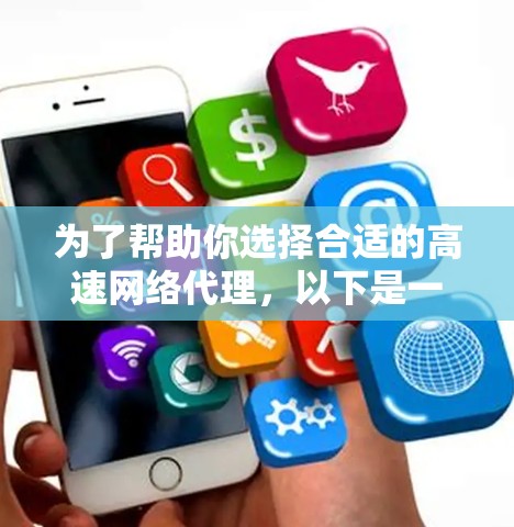 为了帮助你选择合适的高速网络代理,以下是一个分步骤的推荐和选择过程