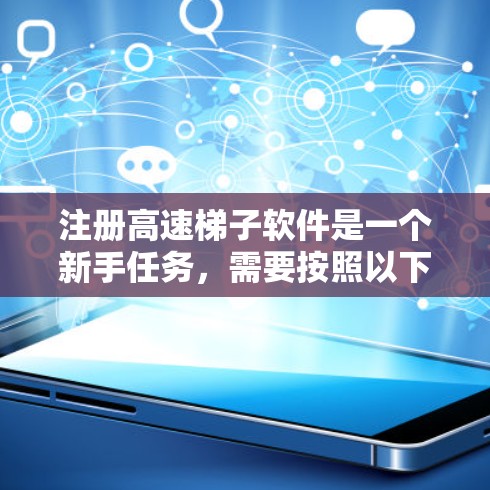 注册高速梯子软件是一个新手任务,需要按照以下步骤进行 注册高速梯子软件是一个新手任务,需要按照以下步骤进行
