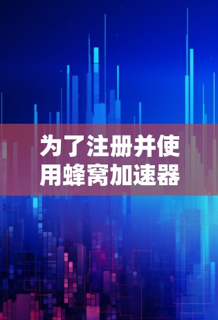 为了注册并使用蜂窝加速器，您可以按照以下步骤进行操作