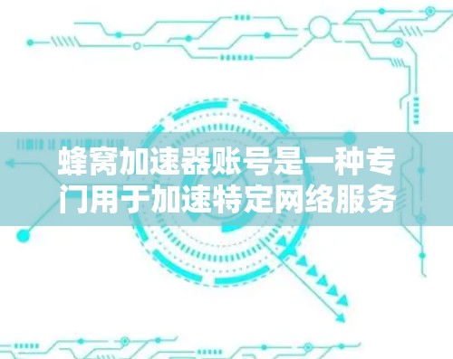 蜂窝加速器账号是一种专门用于加速特定网络服务的软件账号,通常通过账号登录到蜂窝网络加速器平台,可以加速移动数据、视频、短信、音乐等多类网络服务。以下是关于蜂窝加速器账号的详细信息 蜂窝加速器账号是一种专门用于加速特定网络服务的软件账号,通常通过账号登录到蜂窝网络加速器平台,可以加速移动数据、视频、短信、音乐等多类网络服务。以下是关于蜂窝加速器账号的详细信息
