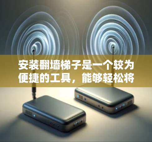 安装翻墙梯子是一个较为便捷的工具,能够轻松将视频和音频从一个平台切换到另一个平台。以下是详细的安装步骤 安装翻墙梯子是一个较为便捷的工具,能够轻松将视频和音频从一个平台切换到另一个平台。以下是详细的安装步骤