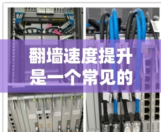 翻墙速度提升是一个常见的技术问题,尤其是在内网资源使用时。以下是一些常见的解决方案