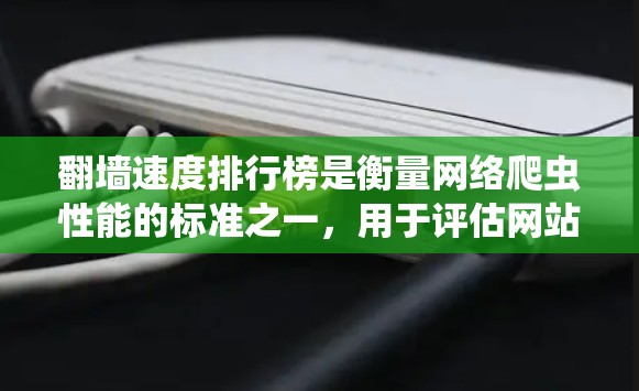 翻墙速度排行榜是衡量网络爬虫性能的标准之一,用于评估网站在通过翻墙获取访问数据时的效率。以下是对该主题的详细分析和总结 翻墙速度排行榜是衡量网络爬虫性能的标准之一,用于评估网站在通过翻墙获取访问数据时的效率。以下是对该主题的详细分析和总结