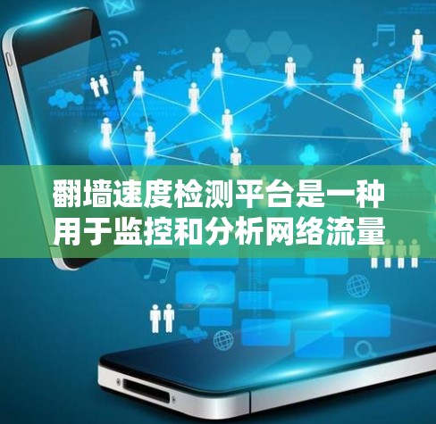 翻墙速度检测平台是一种用于监控和分析网络流量速度的工具,广泛应用于网络监控、测试和性能分析中。以下是一些常用的翻墙速度检测平台及其特点 翻墙速度检测平台是一种用于监控和分析网络流量速度的工具,广泛应用于网络监控、测试和性能分析中。以下是一些常用的翻墙速度检测平台及其特点
