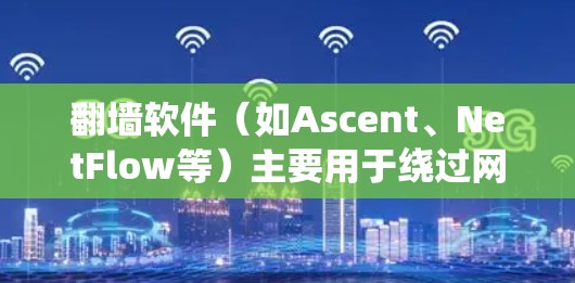 翻墙软件（如Ascent、NetFlow等）主要用于绕过网络和某些服务（如/某些URL等）来加密数据传输。以下是翻墙软件的最新版下载和安装指南