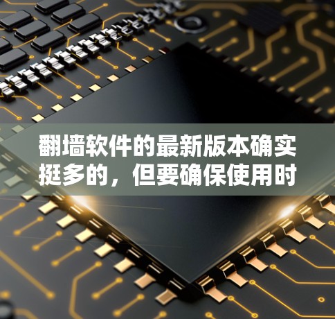 翻墙软件的最新版本确实挺多的,但要确保使用时遵守相关法律法规,确保安全性和合法性的前提下,可以自由使用并下载。以下是一些常见的翻墙软件推荐 翻墙软件的最新版本确实挺多的,但要确保使用时遵守相关法律法规,确保安全性和合法性的前提下,可以自由使用并下载。以下是一些常见的翻墙软件推荐