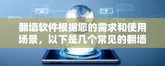 翻墙软件根据您的需求和使用场景，以下是几个常见的翻墙软件推荐，您可以根据自己的需求选择