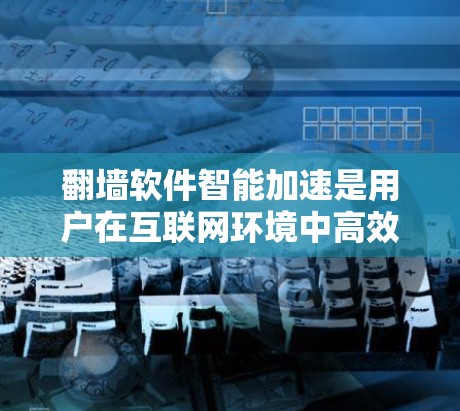 翻墙软件智能加速是用户在互联网环境中高效使用资源的一种方式。以下是对这一问题的详细解答 翻墙软件智能加速是用户在互联网环境中高效使用资源的一种方式。以下是对这一问题的详细解答