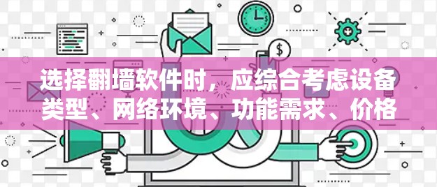 选择翻墙软件时，应综合考虑设备类型、网络环境、功能需求、价格、兼容性和支持的设备接口等多方面因素。以下是一个有条理的步骤指南，帮助您做出明智的选择