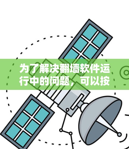 为了解决翻墙软件运行中的问题,可以按照以下步骤进行排查和解决 为了解决翻墙软件运行中的问题,可以按照以下步骤进行排查和解决