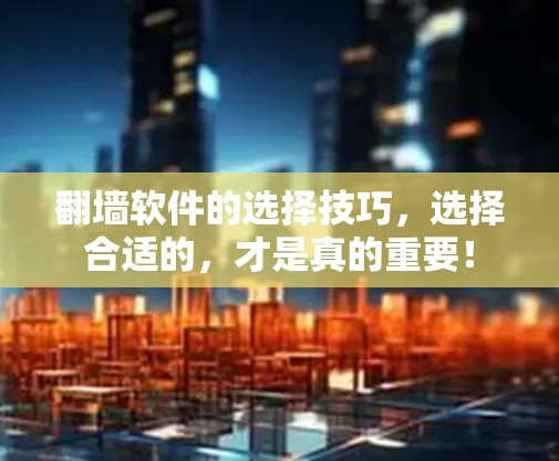 翻墙软件的选择技巧，选择合适的，才是真的重要！