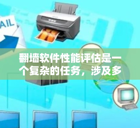 翻墙软件性能评估是一个复杂的任务，涉及多个方面，从技术知识到工具应用。以下是一个结构化的总结，帮助您理解并解决该问题