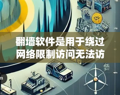翻墙软件是用于绕过网络限制访问无法访问的网站的工具。以下是使用翻墙软件的指南
