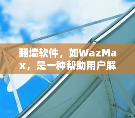 翻墙软件,如WazMax,是一种帮助用户解决计算机网络中的防火墙问题的工具。以下是使用翻墙软件的基本步骤