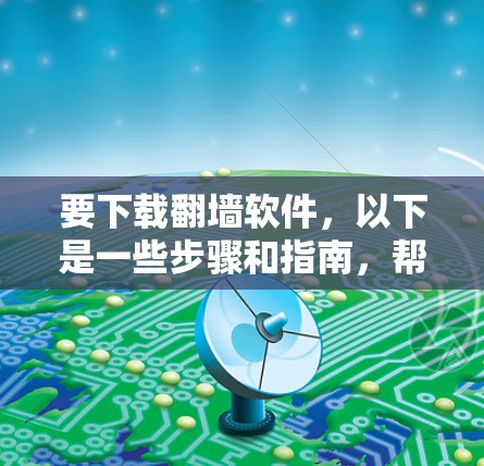 要下载翻墙软件,以下是一些步骤和指南,帮助您顺利完成