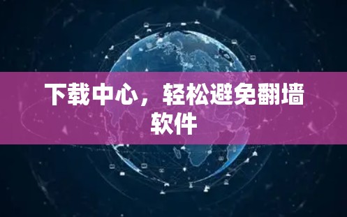 下载中心，轻松避免翻墙软件