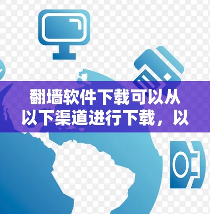 翻墙软件下载可以从以下渠道进行下载,以下是常见的下载入口和注意事项