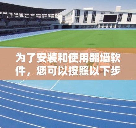 为了安装和使用翻墙软件，您可以按照以下步骤操作