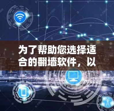 为了帮助您选择适合的翻墙软件,以下是详细的分析和建议