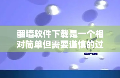 翻墙软件下载是一个相对简单但需要谨慎的过程。以下是一步步的指导,帮助你有效地下载和使用翻墙软件
