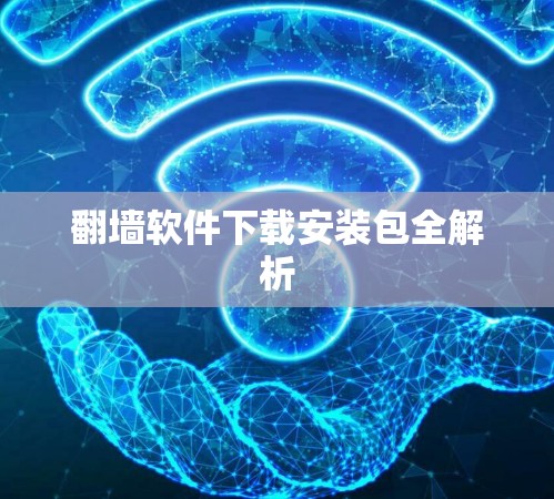 翻墙软件下载安装包全解析 翻墙软件下载安装包全解析