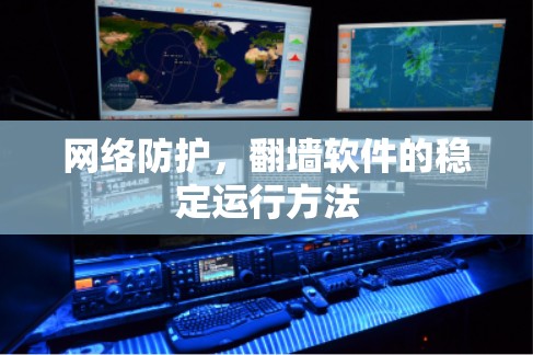 网络防护，翻墙软件的稳定运行方法