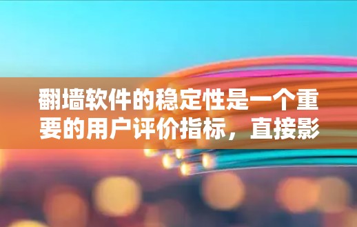 翻墙软件的稳定性是一个重要的用户评价指标,直接影响用户体验。以下是一个基于用户反馈和反馈机制整理的翻墙软件稳定排行