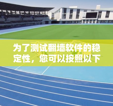 为了测试翻墙软件的稳定性，您可以按照以下步骤进行操作